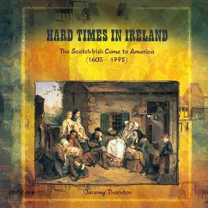 Hard Times in Ireland: The Scotch-Irish Come to America (1603-1775) de Jeremy Thornton