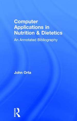 Computer Applications in Nutrition & Dietetics: An Annotated Bibliography de John Orta