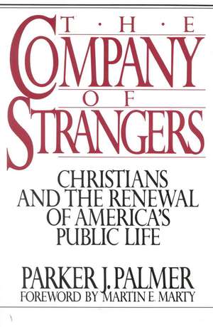 The Company of Strangers: Christians and the Renewal of America's Public Life de Parker J. Palmer