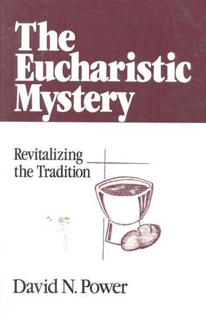 The Eucharistic Mystery Revitalizing the Tradition de David N. Power