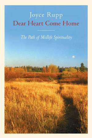 Dear Heart, Come Home: The Path of Midlife Spirituality de Joyce Rupp