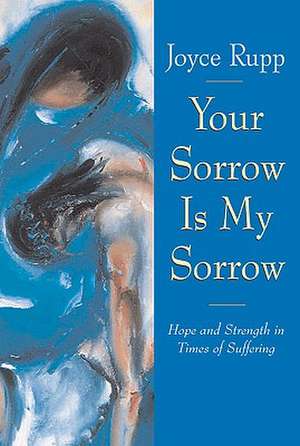 Your Sorrow Is My Sorrow: Hope and Strength in Times of Suffering de Joyce Rupp