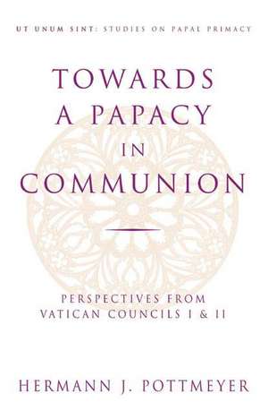 Towards a Papacy in Communion: Perspectives from Vatican Councils I & II de Hermann J. Pottmeyer