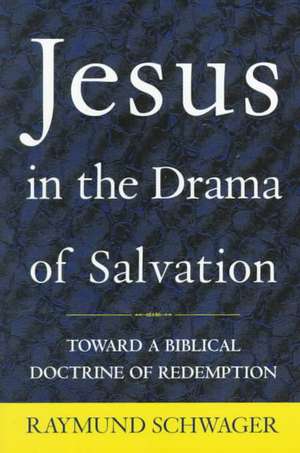 Jesus in the Drama of Salvation: Toward a Biblical Doctrine of Redemption de Raymund Schwager