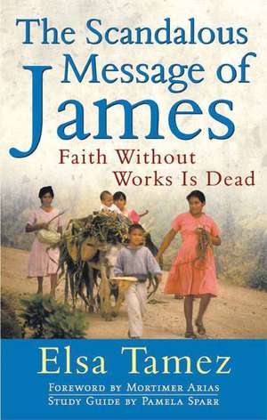 The Scandalous Message of James: Faith Without Works Is Dead de Elsa Tamez