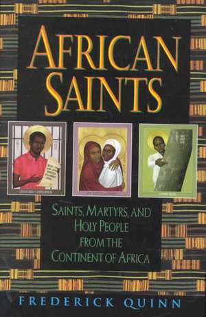 African Saints: Saints, Martyrs, and Holy People from the Continent of Africa de Frederick Quinn