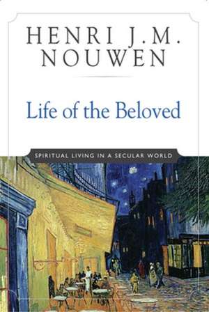 Life of the Beloved: Spiritual Living in a Secular World de Henri J. M. Nouwen