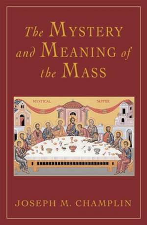 The Mystery and Meaning of the Mass de Joseph M. Champlin