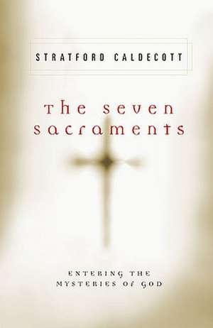 The Seven Sacraments: Entering the Mysteries of God de Stratford Caldecott