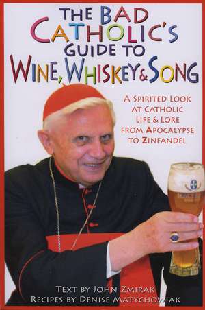 Bad Catholic's Guide to Wine, Whiskey, & Song: A Spirited Look at Catholic Life & Lore from the Apocalypse to Zinfandel de John Zmirak