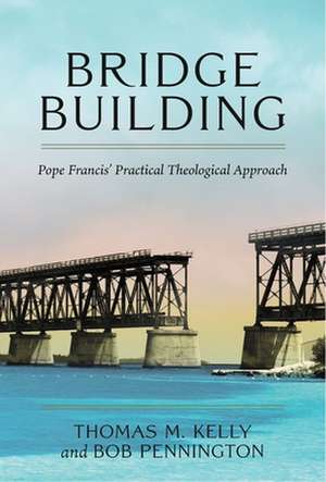 Bridge Building: Pope Francis' Practical Theological Approach de Thomas M. Kelly