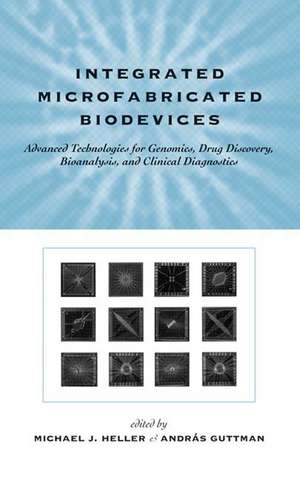 Integrated Microfabricated Biodevices: Advanced Technologies for Genomics, Drug Discovery, Bioanalysis, and Clinical Diagnostics de Michael J. Heller