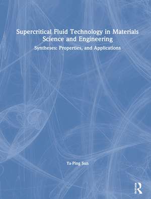 Supercritical Fluid Technology in Materials Science and Engineering: Syntheses: Properties, and Applications de Ya-Ping Sun