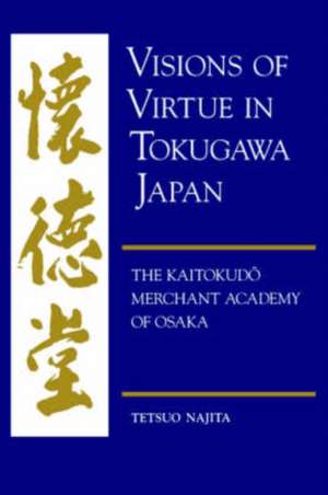 Visions of Virtue in Tokugawa Japan: The Kaitokudo Merchant Academy of Osaka de Tetsuo Najita