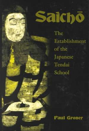 Saicho: The Establishment of the Japanese Tendai School de Paul Groner