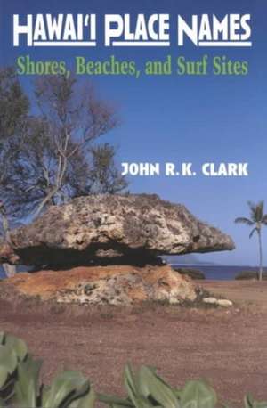 Hawai'i Place Names: Beaches, Shores, and Surf Sites de John R. K. Clark