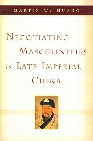 Negotiating Masculinities in Late Imperial China de Martin W. Huang