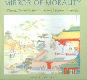 Mirror of Morality: Chinese Narrative Illustration and Confucian Ideology de Julia K. Murray