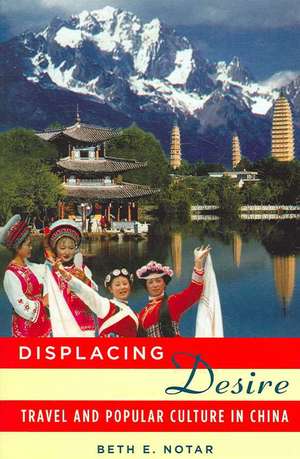 Displacing Desire: Travel and Popular Culture in China de Beth E. Notar