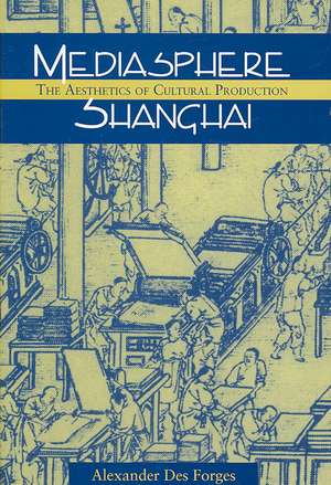 Mediasphere Shanghai: The Aesthetics of Cultural Production de Alexander Des Forges