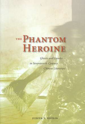 The Phantom Heroine: Ghosts and Gender in Seventeenth-Century Chinese Literature de Judith T. Zeitlin