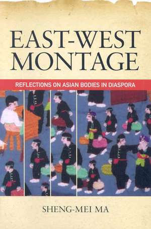 East-West Montage: Reflections on Asian Bodies in Diaspora de Sheng-Mei Ma