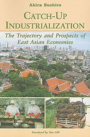 Catch-Up Industrialization: The Trajectory and Prospects of East Asian Economies de Akira Suehiro