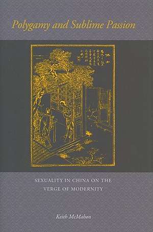 Polygamy and Sublime Passion: Sexuality in China on the Verge of Modernity de Keith McMahon