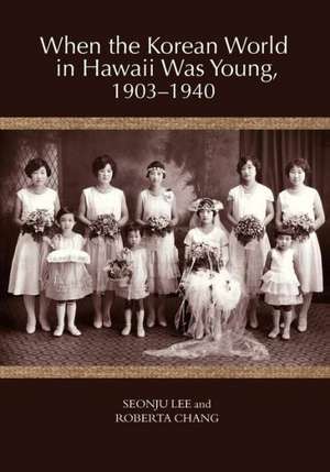 When the Korean World in Hawaii Was Young, 1903-1940 de Roberta Chang