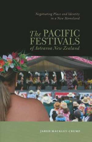 The Pacific Festivals of Aotearoa New Zealand: Negotiating Place and Identity in a New Homeland de Jared Mackley-Crump