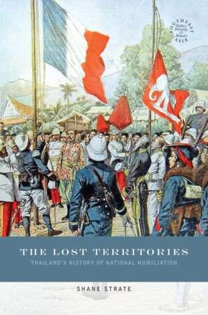 The Lost Territories: Thailand's History of National Humiliation de Shane Strate