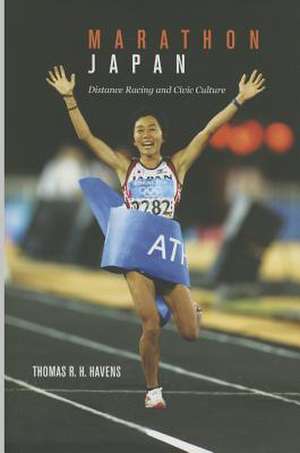 Marathon Japan: Distance Racing and Civic Culture de Thomas R.h. Havens