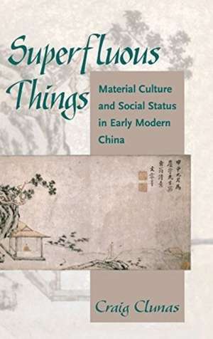 Superfluous Things: Material Culture and Social Status in Early Modern China de Craig Clunas