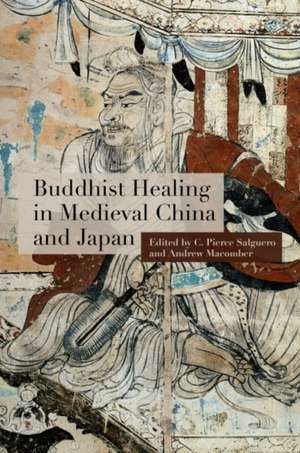 Buddhist Healing in Medieval China and Japan de C Pierce Salguero