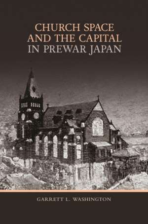 Church Space and the Capital in Prewar Japan de Garrett L Washington