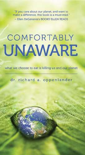 Comfortably Unaware: What We Choose to Eat Is Killing Us and Our Planet de Richard A. Oppenlander