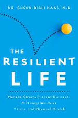 The Resilient Life: Manage Stress, Prevent Burnout, & Strengthen Your Mental and Physical Health de Susan Biali Haas MD