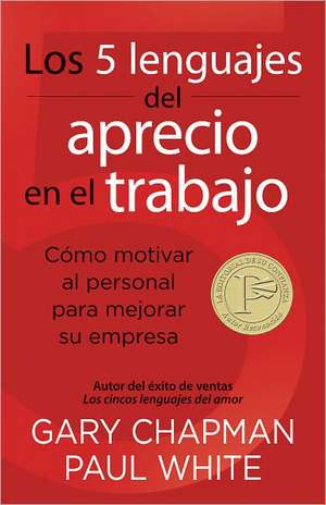 Los 5 Lenguajes del Aprecio en el Trabajo: Como Motivar al Personal Para Mejorar su Empresa = The 5 Languages of Appreciation in the Workplace de Gary Chapman