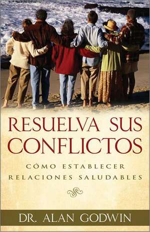 Resuelva Sus Conflictos: Como Establecer Relaciones Saludables = How to Solve Your People Problems de Alan Godwin