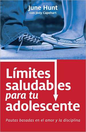 Limites Saludables Para Tu Adolescente: Pautas Basadas En El Amor y La Disciplina de June Hunt