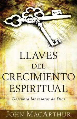 Llaves del Crecimiento Espiritual: Descubre Los Tesoros de Dios de John MacArthur