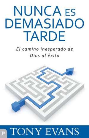 Nunca Es Demasiado Tarde: El Camino Inesperado de Dios al Exito = Is Never Too Late de Tony Evans