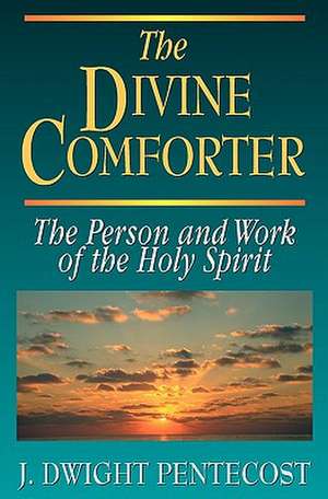 The Divine Comforter: The Person and Work of the Holy Spirit de J. Dwight Pentecost