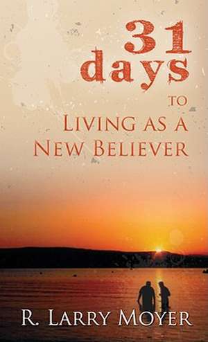 31 Days to Living as a New Believer de R. Larry Moyer