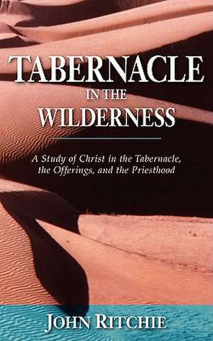 Tabernacle in the Wilderness: A Study of Christ in the Tabernacle, the Offerings, and the Priesthood de John Ritchie