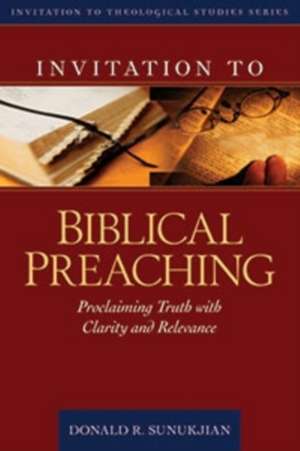 Invitation to Biblical Preaching – Proclaiming Truth with Clarity and Relevance de Donald Sunukjian