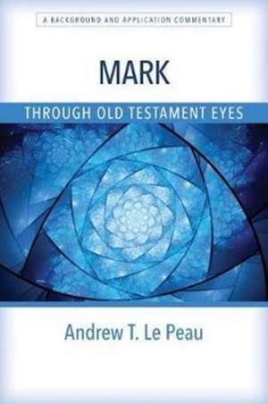 Mark Through Old Testament Eyes de Andrew T Le Peau