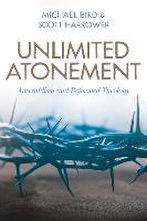 Unlimited Atonement – Amyraldism and Reformed Theology de Michael Bird