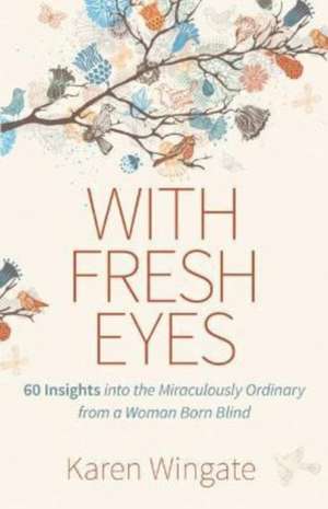 With Fresh Eyes – 60 Insights into the Miraculously Ordinary from a Woman Born Blind de Karen Wingate