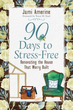 90 Days to Stress Free – Renovating the House that Worry Built de Jami Amerine